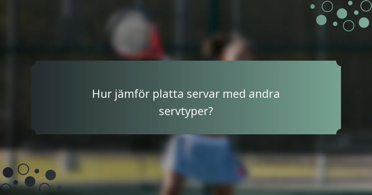 Hur jämför platta servar med andra servtyper?
