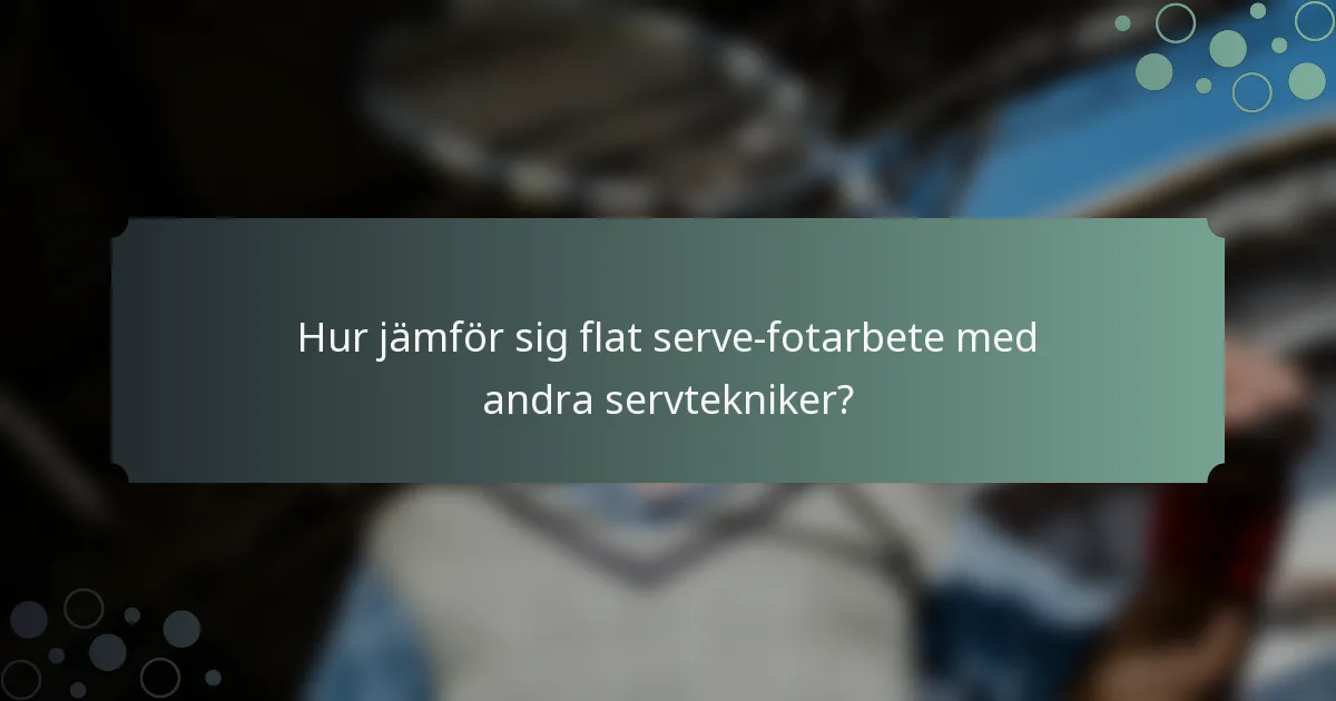 Hur jämför sig flat serve-fotarbete med andra servtekniker?