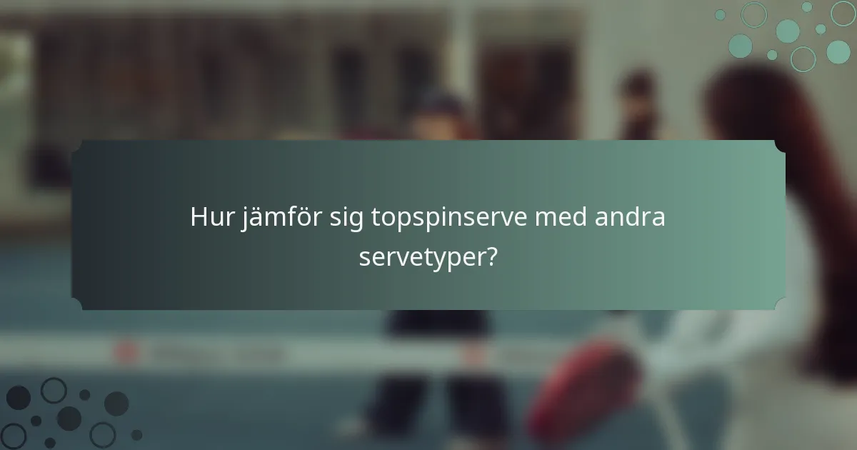 Hur jämför sig topspinserve med andra servetyper?