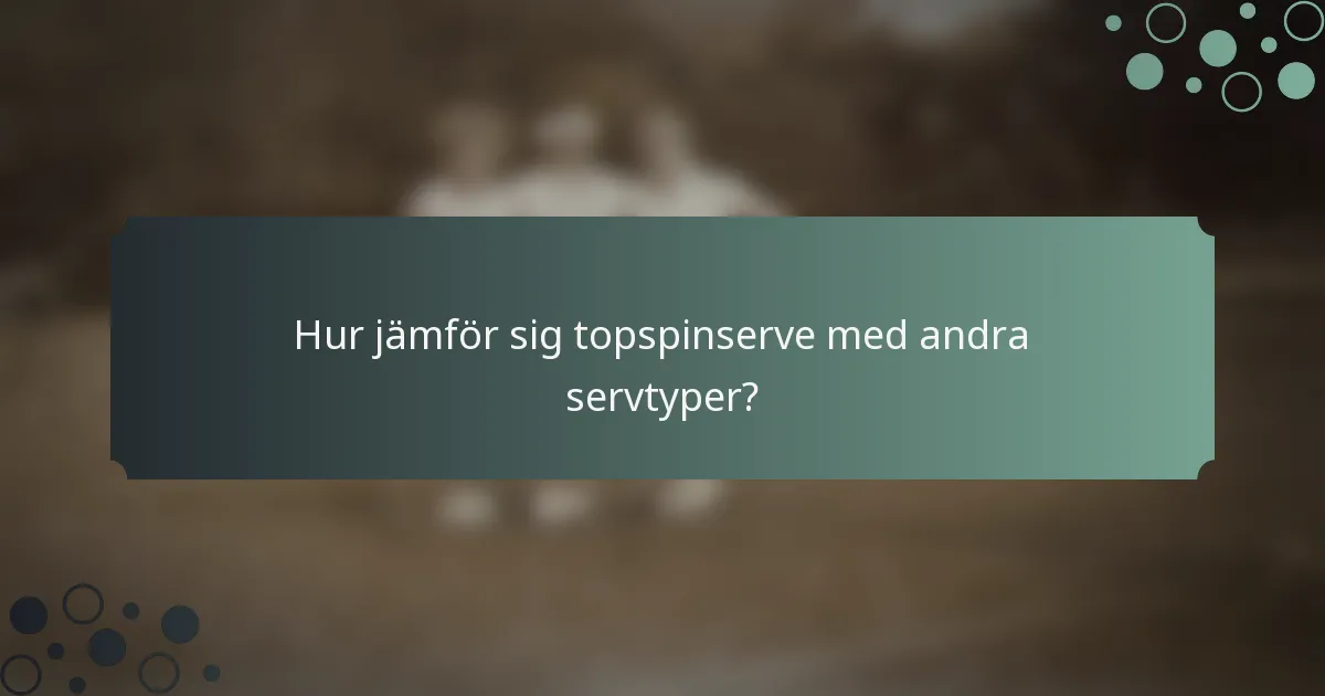 Hur jämför sig topspinserve med andra servtyper?