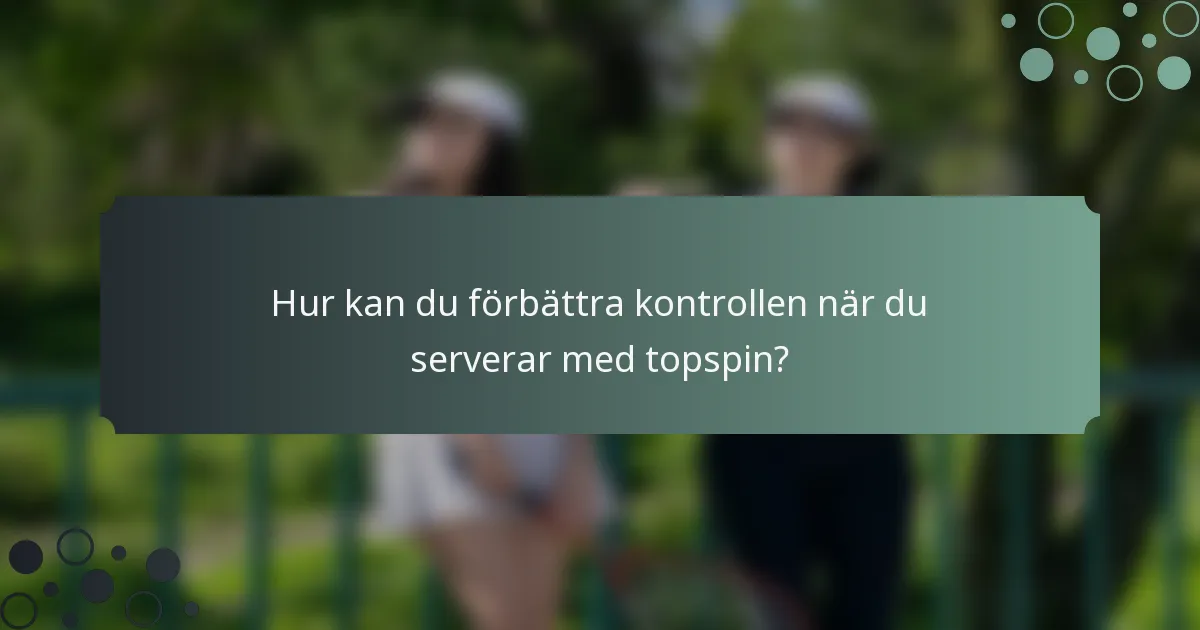 Hur kan du förbättra kontrollen när du serverar med topspin?