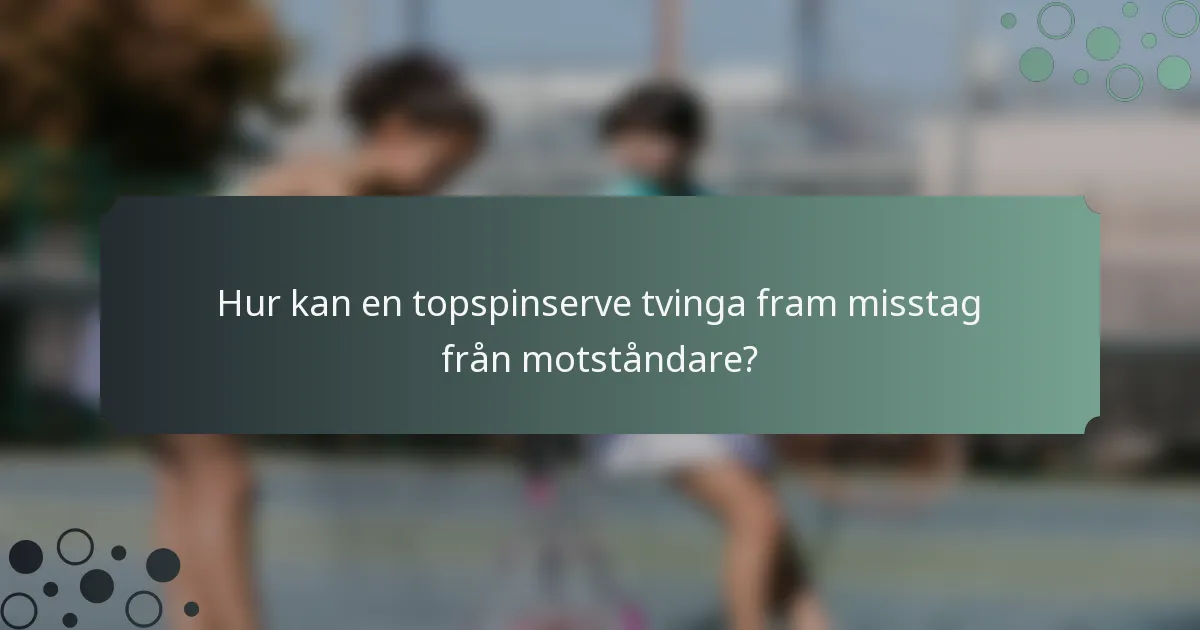Hur kan en topspinserve tvinga fram misstag från motståndare?