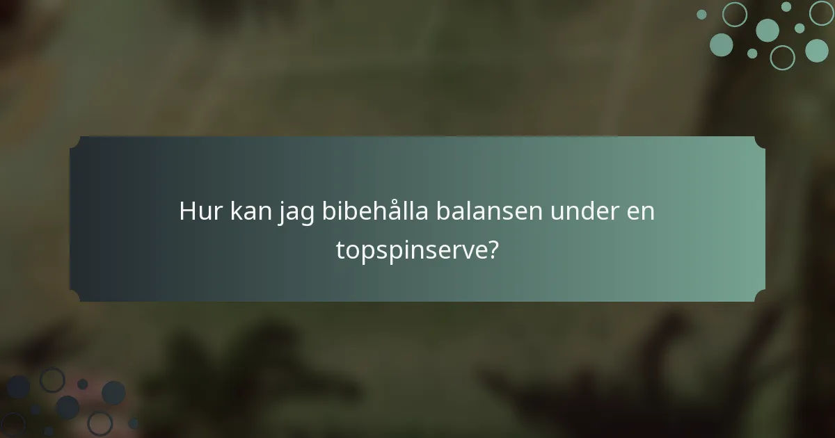 Hur kan jag bibehålla balansen under en topspinserve?