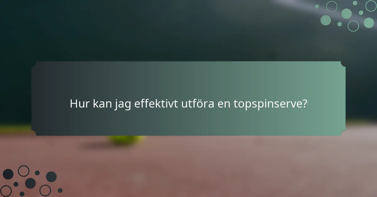 Hur kan jag effektivt utföra en topspinserve?