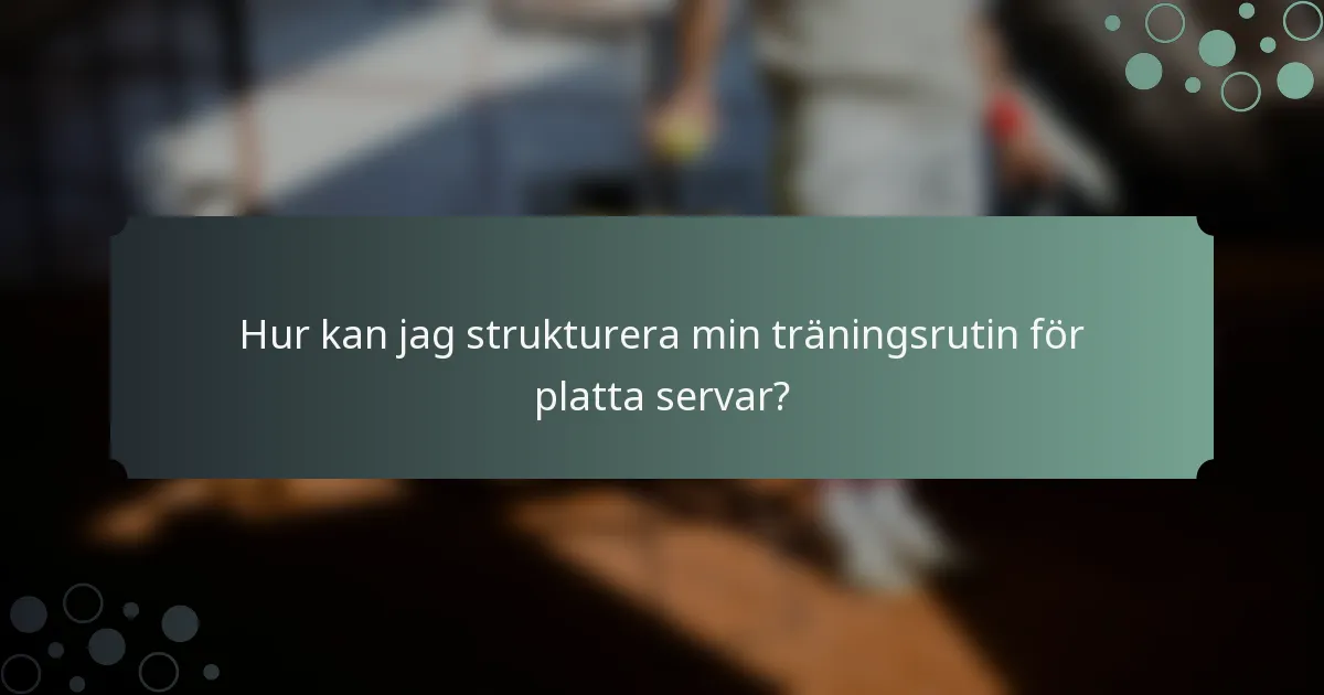 Hur kan jag strukturera min träningsrutin för platta servar?