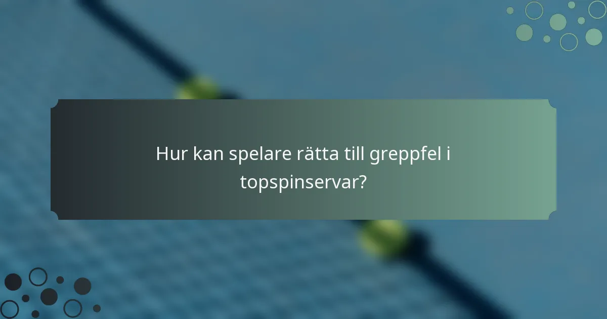 Hur kan spelare rätta till greppfel i topspinservar?