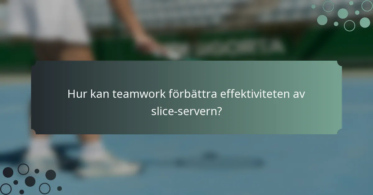 Hur kan teamwork förbättra effektiviteten av slice-servern?