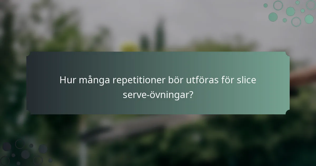 Hur många repetitioner bör utföras för slice serve-övningar?