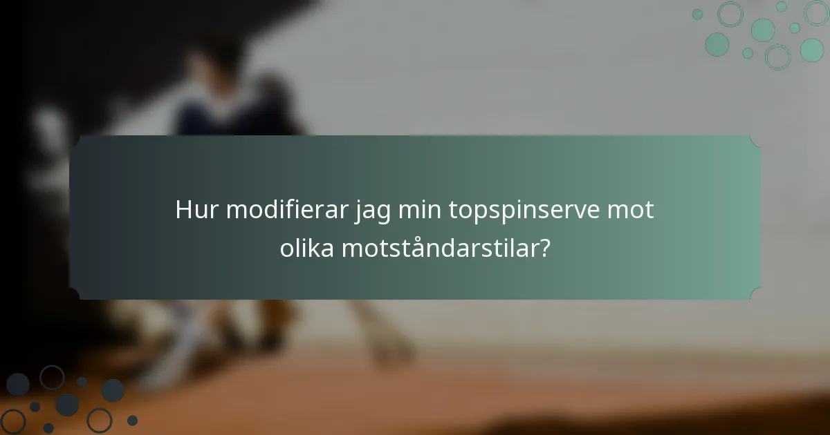 Hur modifierar jag min topspinserve mot olika motståndarstilar?