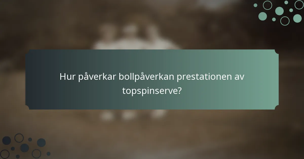 Hur påverkar bollpåverkan prestationen av topspinserve?