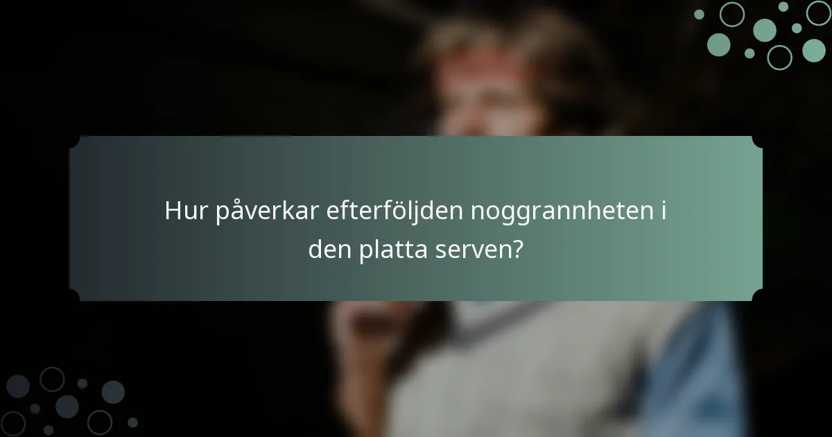 Hur påverkar efterföljden noggrannheten i den platta serven?