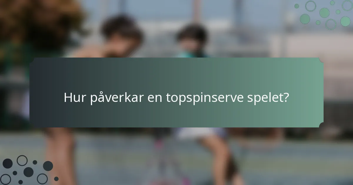 Hur påverkar en topspinserve spelet?