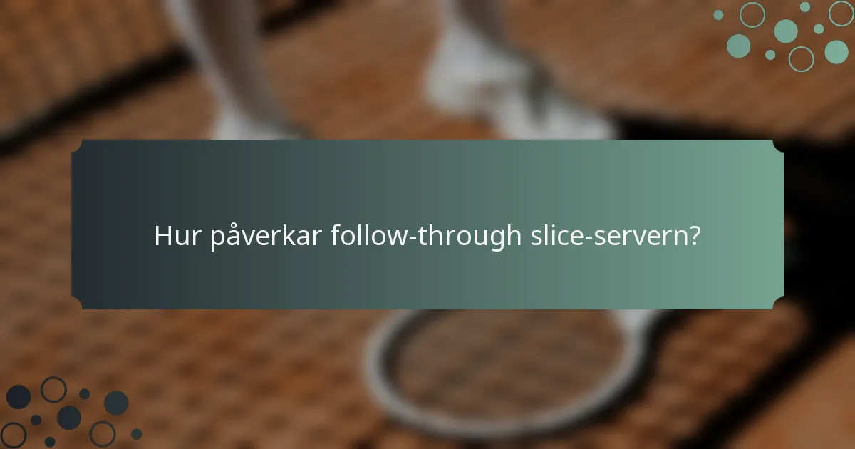 Hur påverkar follow-through slice-servern?
