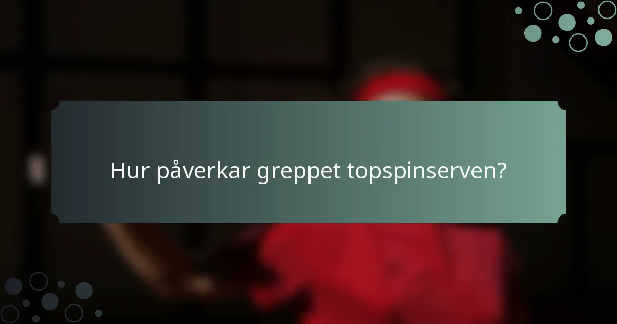 Hur påverkar greppet topspinserven?