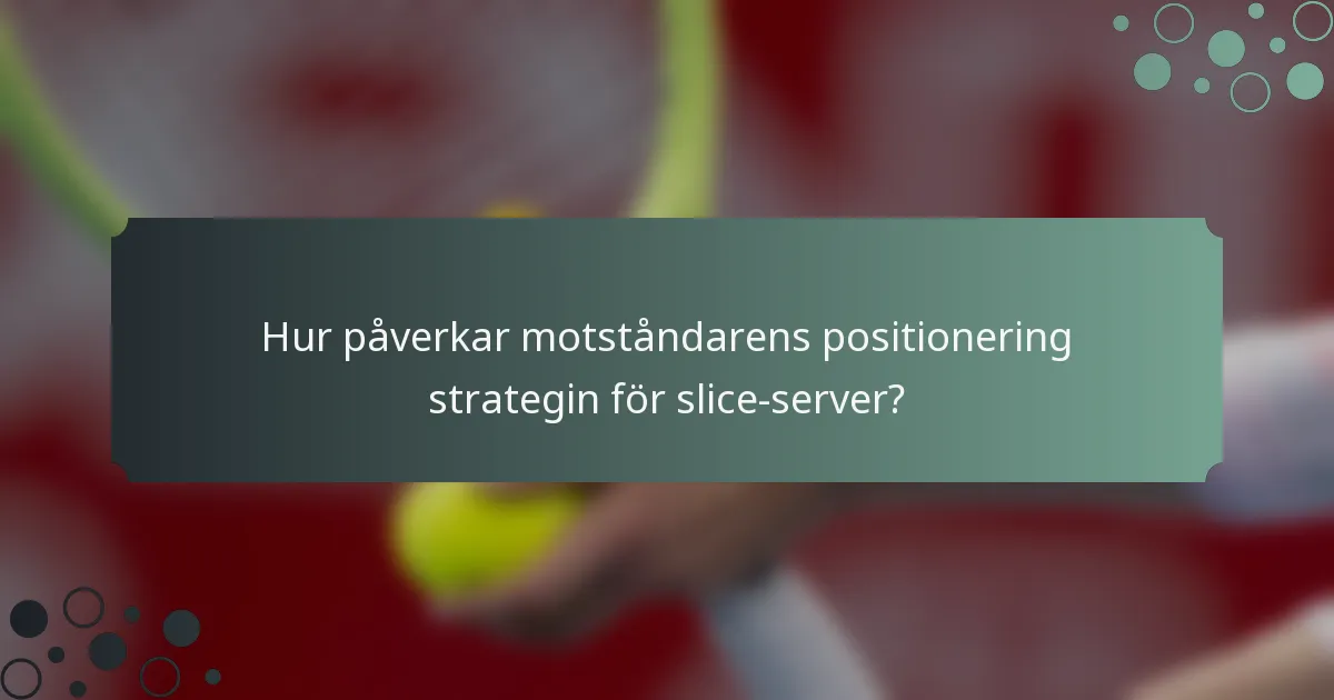 Hur påverkar motståndarens positionering strategin för slice-server?