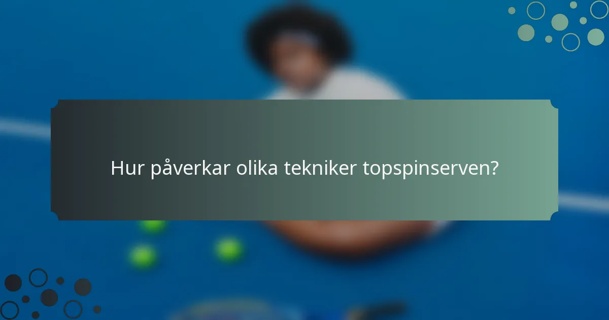 Hur påverkar olika tekniker topspinserven?