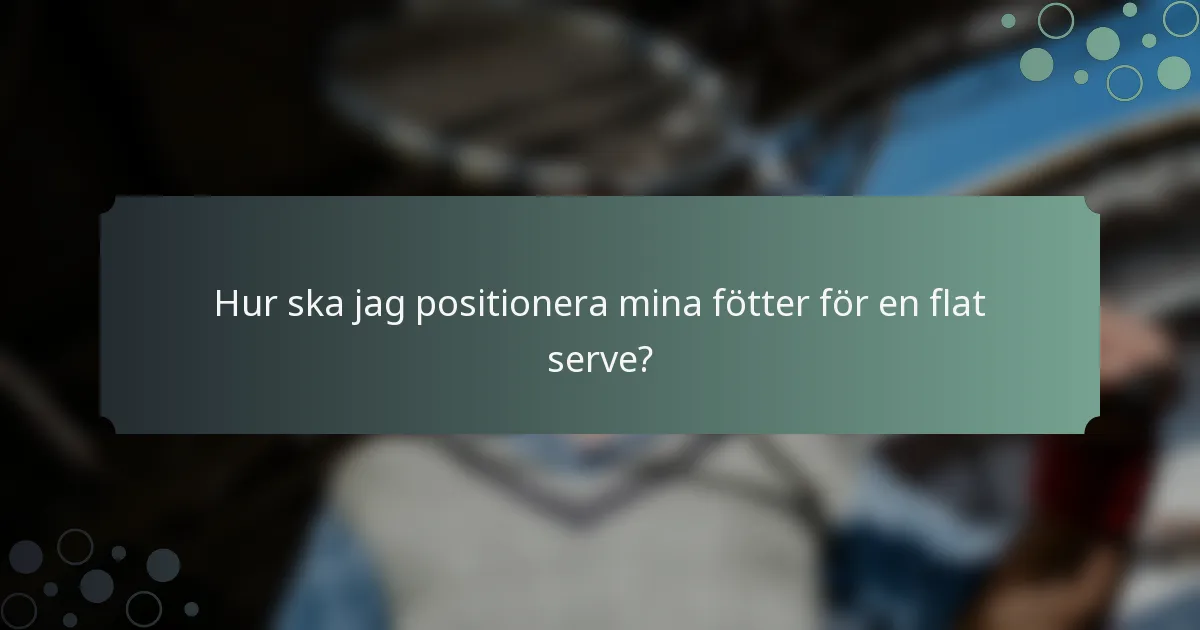 Hur ska jag positionera mina fötter för en flat serve?