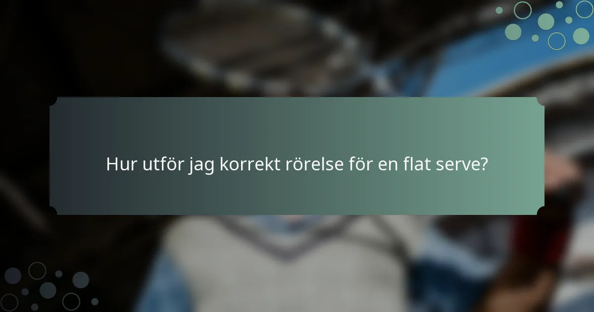 Hur utför jag korrekt rörelse för en flat serve?