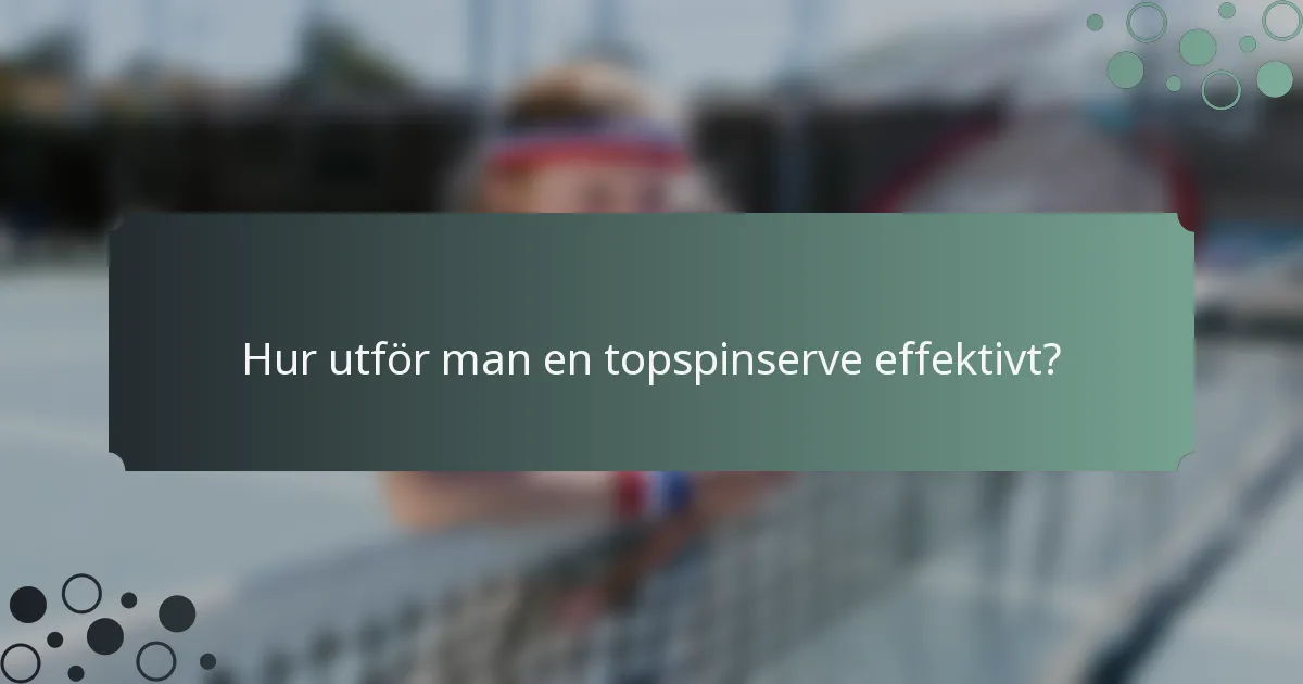 Hur utför man en topspinserve effektivt?