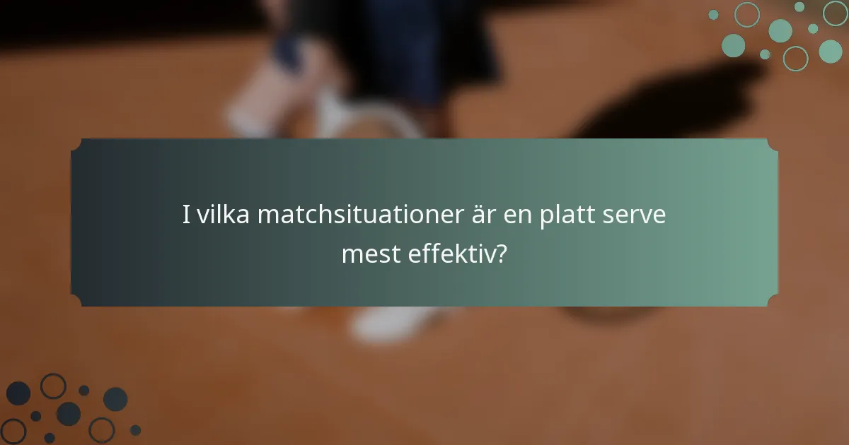 I vilka matchsituationer är en platt serve mest effektiv?