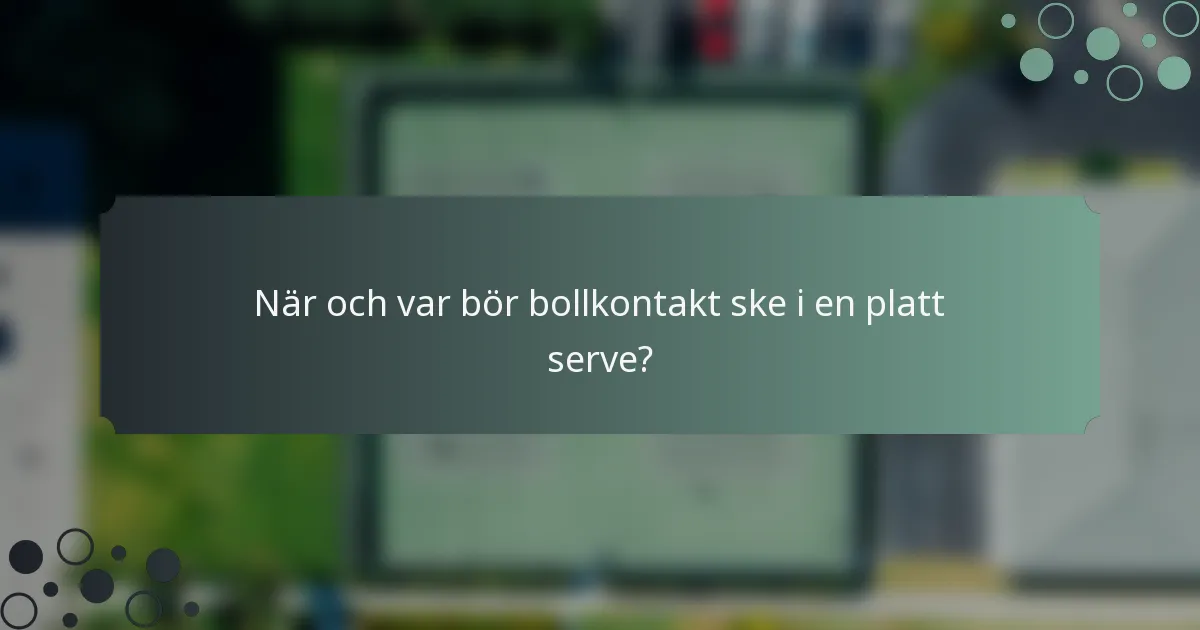När och var bör bollkontakt ske i en platt serve?