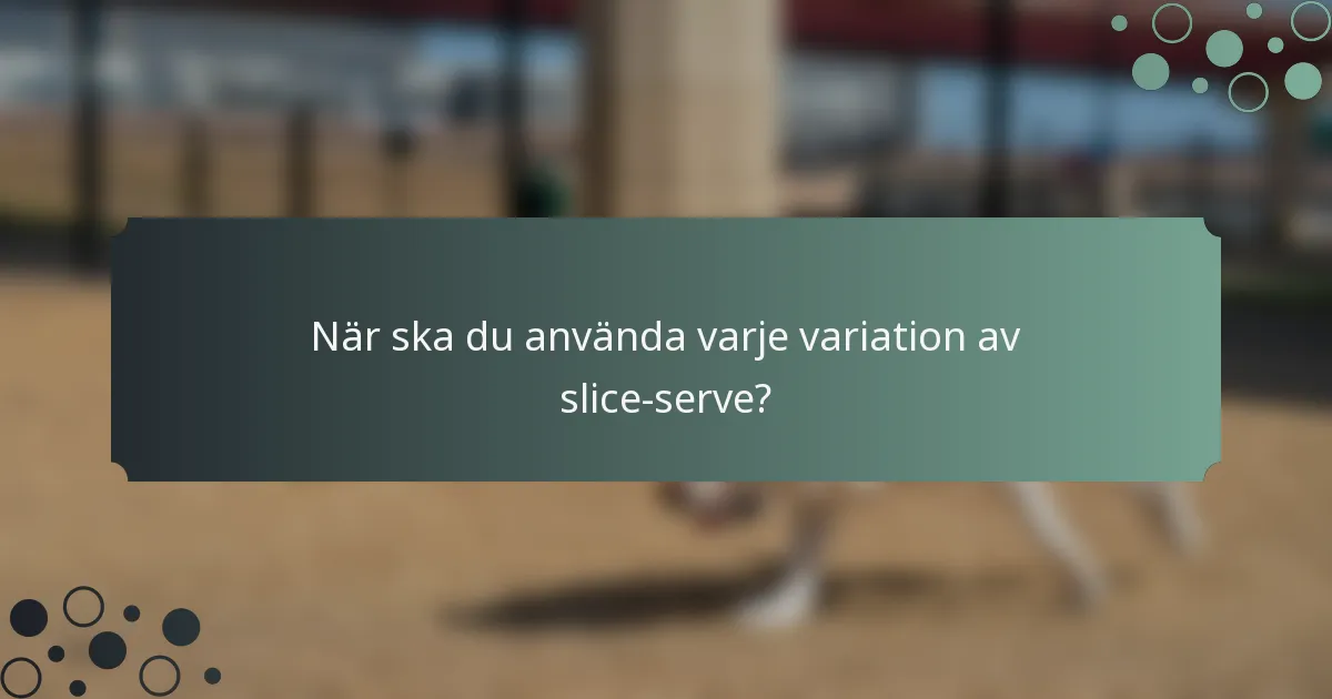 När ska du använda varje variation av slice-serve?