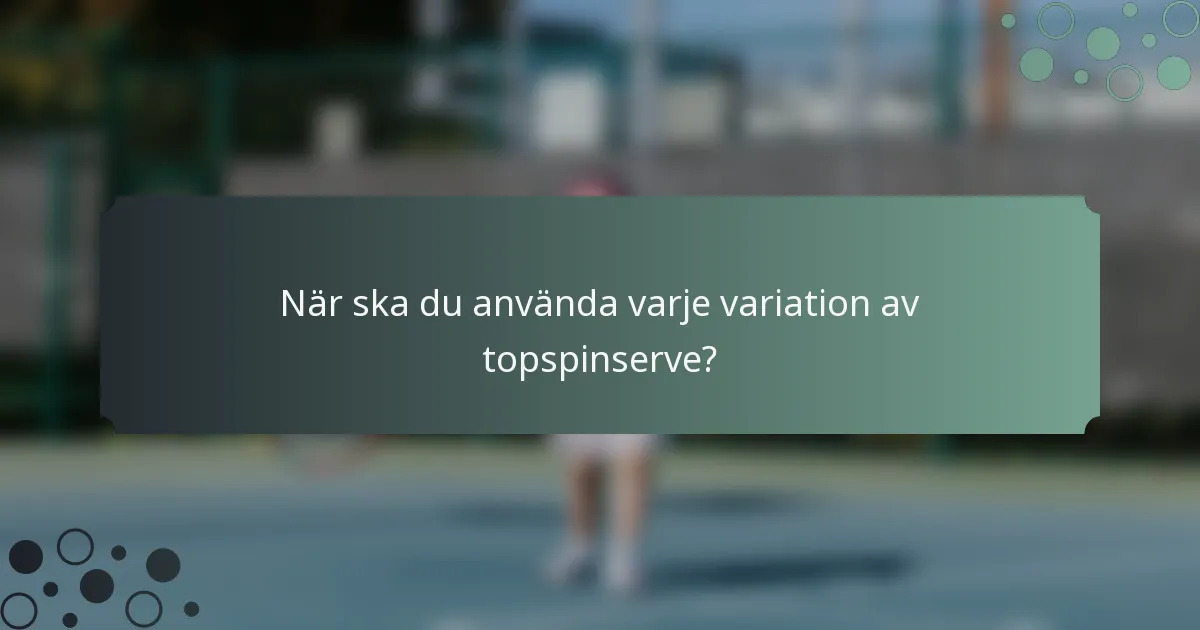 När ska du använda varje variation av topspinserve?