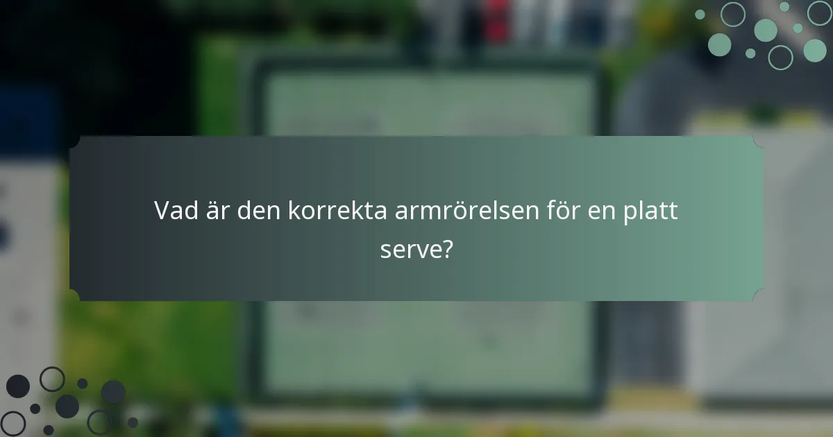 Vad är den korrekta armrörelsen för en platt serve?