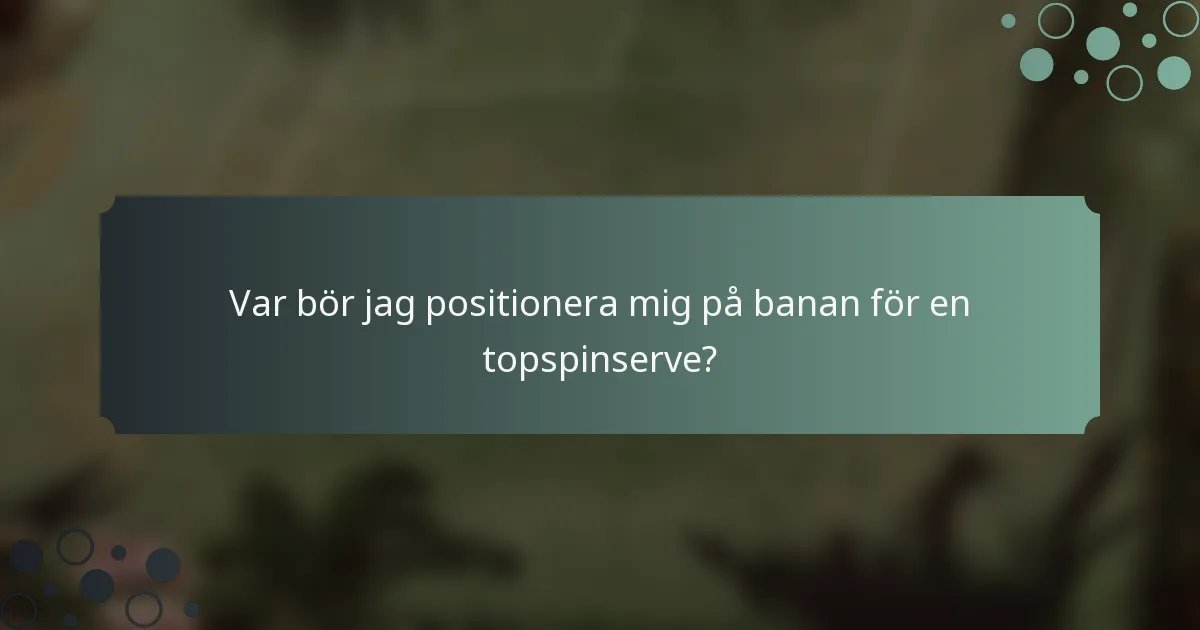 Var bör jag positionera mig på banan för en topspinserve?