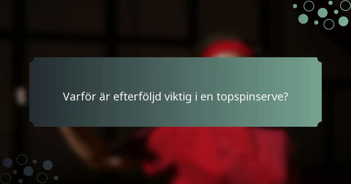 Varför är efterföljd viktig i en topspinserve?
