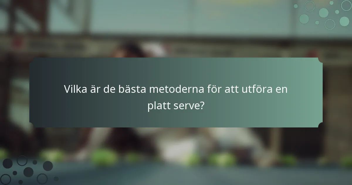 Vilka är de bästa metoderna för att utföra en platt serve?
