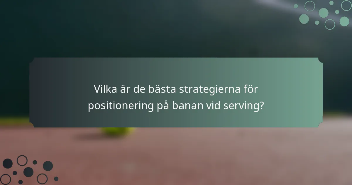 Vilka är de bästa strategierna för positionering på banan vid serving?