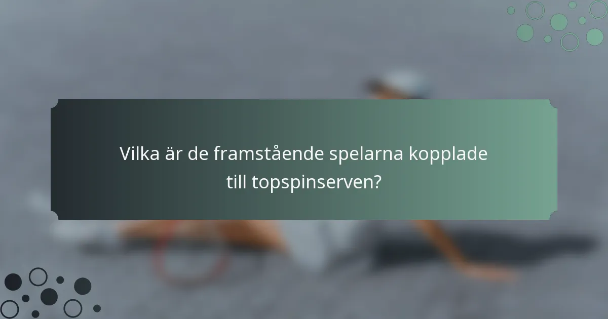 Vilka är de framstående spelarna kopplade till topspinserven?