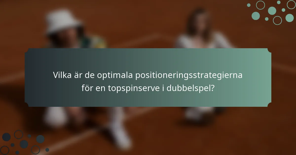 Vilka är de optimala positioneringsstrategierna för en topspinserve i dubbelspel?