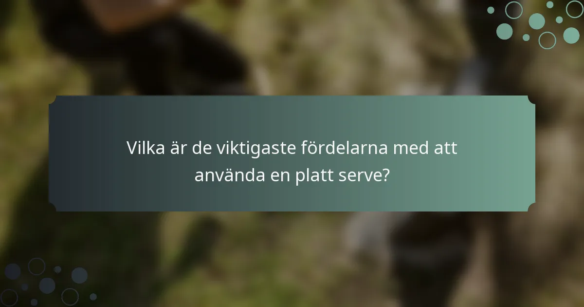 Vilka är de viktigaste fördelarna med att använda en platt serve?