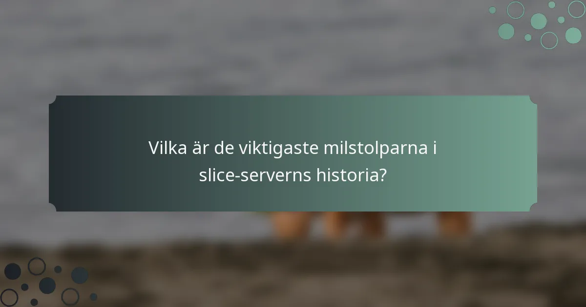 Vilka är de viktigaste milstolparna i slice-serverns historia?