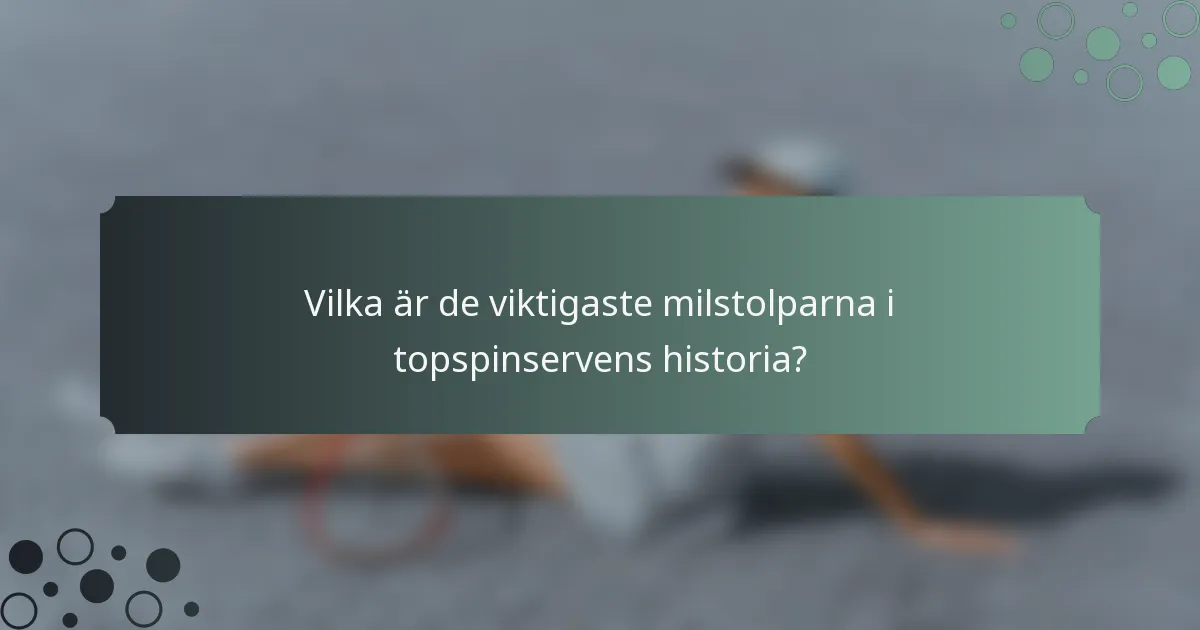 Vilka är de viktigaste milstolparna i topspinservens historia?