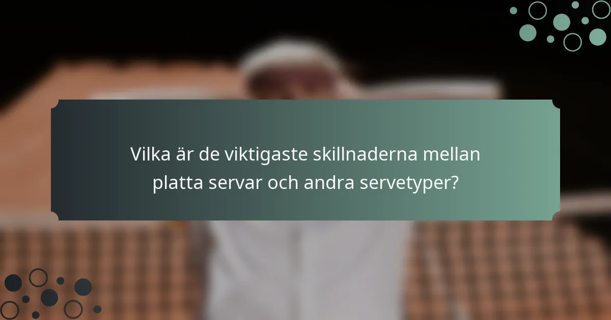 Vilka är de viktigaste skillnaderna mellan platta servar och andra servetyper?
