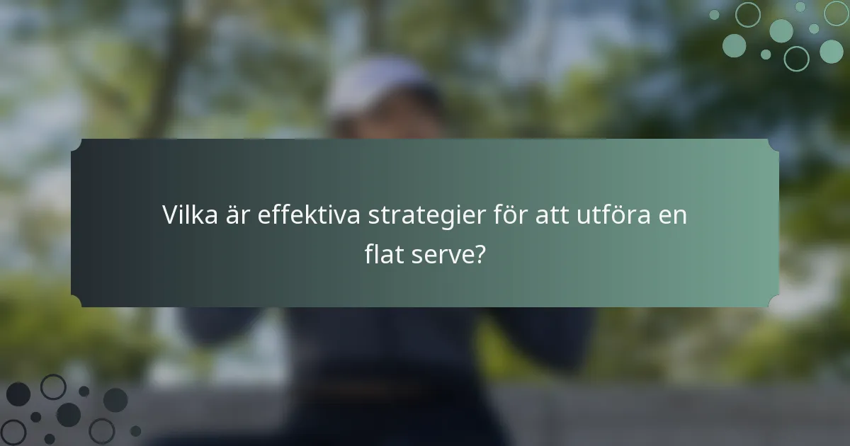Vilka är effektiva strategier för att utföra en flat serve?