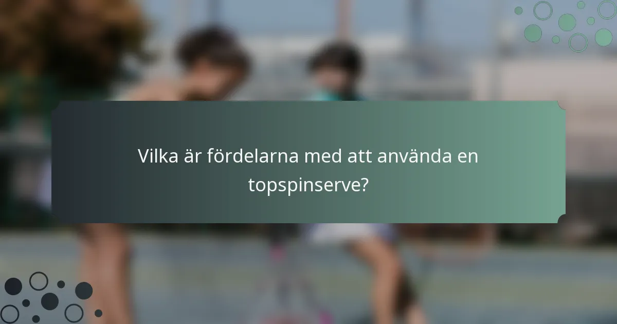 Vilka är fördelarna med att använda en topspinserve?