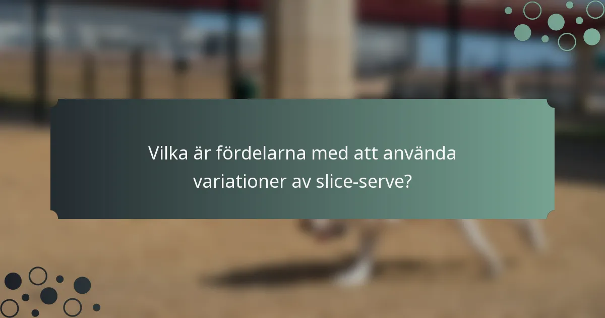 Vilka är fördelarna med att använda variationer av slice-serve?