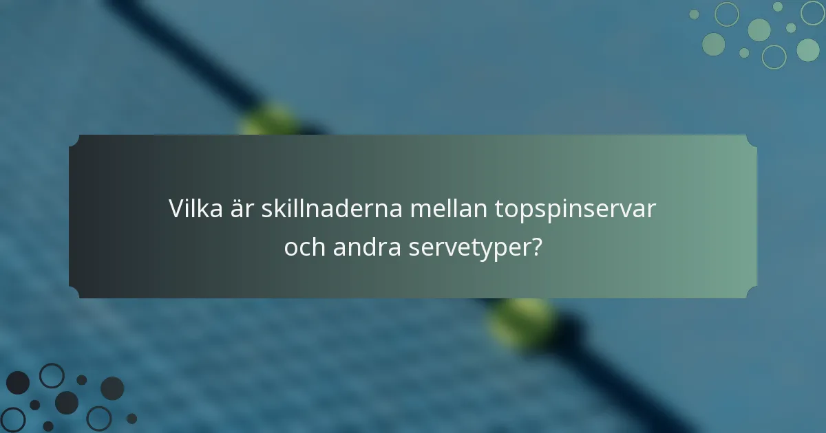 Vilka är skillnaderna mellan topspinservar och andra servetyper?