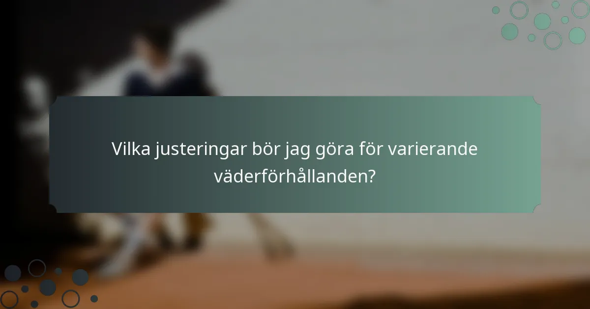 Vilka justeringar bör jag göra för varierande väderförhållanden?