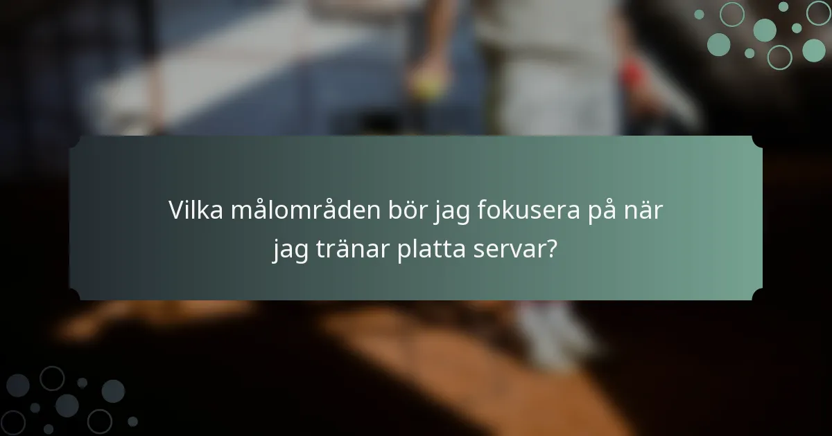 Vilka målområden bör jag fokusera på när jag tränar platta servar?