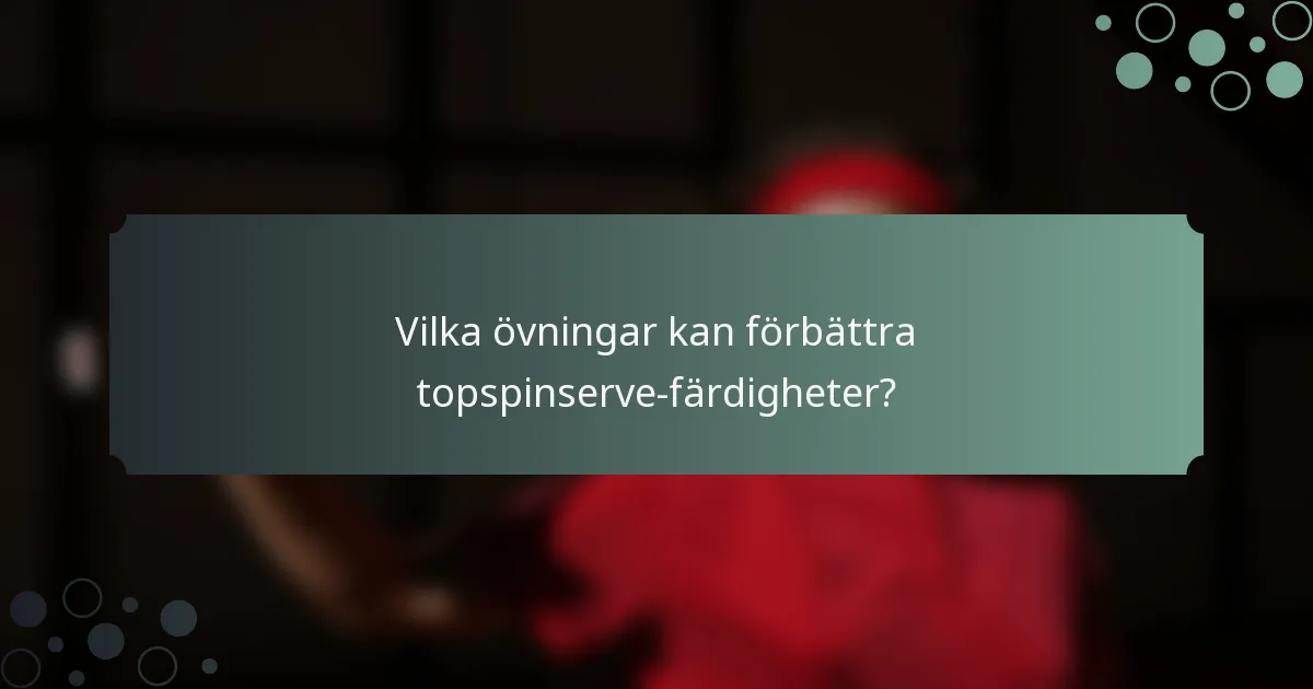 Vilka övningar kan förbättra topspinserve-färdigheter?