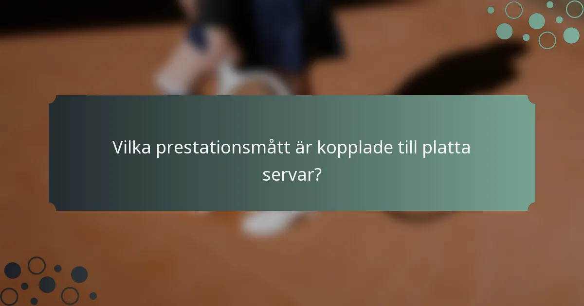 Vilka prestationsmått är kopplade till platta servar?