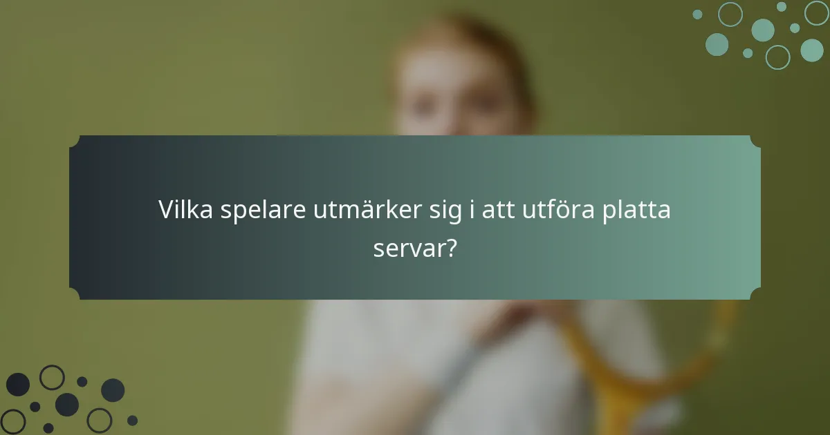 Vilka spelare utmärker sig i att utföra platta servar?