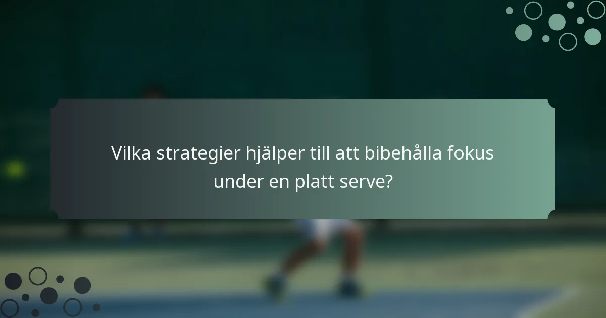 Vilka strategier hjälper till att bibehålla fokus under en platt serve?
