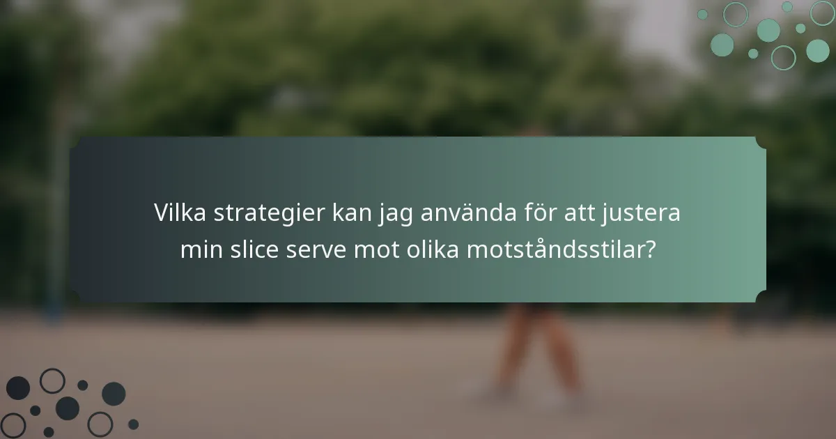 Vilka strategier kan jag använda för att justera min slice serve mot olika motståndsstilar?