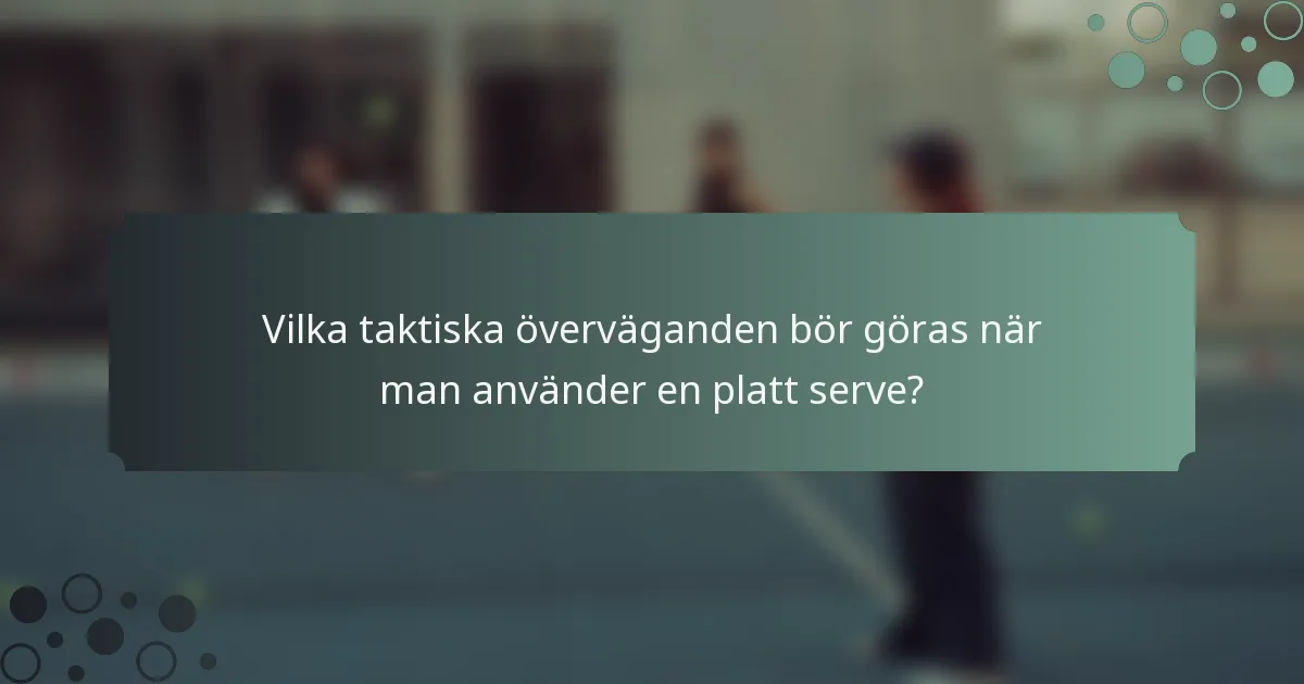 Vilka taktiska överväganden bör göras när man använder en platt serve?